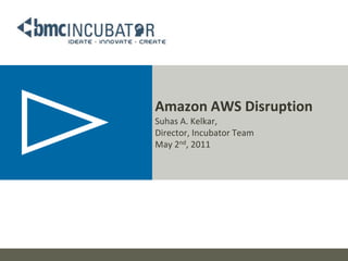 Amazon AWS DisruptionSuhas A. Kelkar, Director, Incubator TeamMay 2nd, 2011 