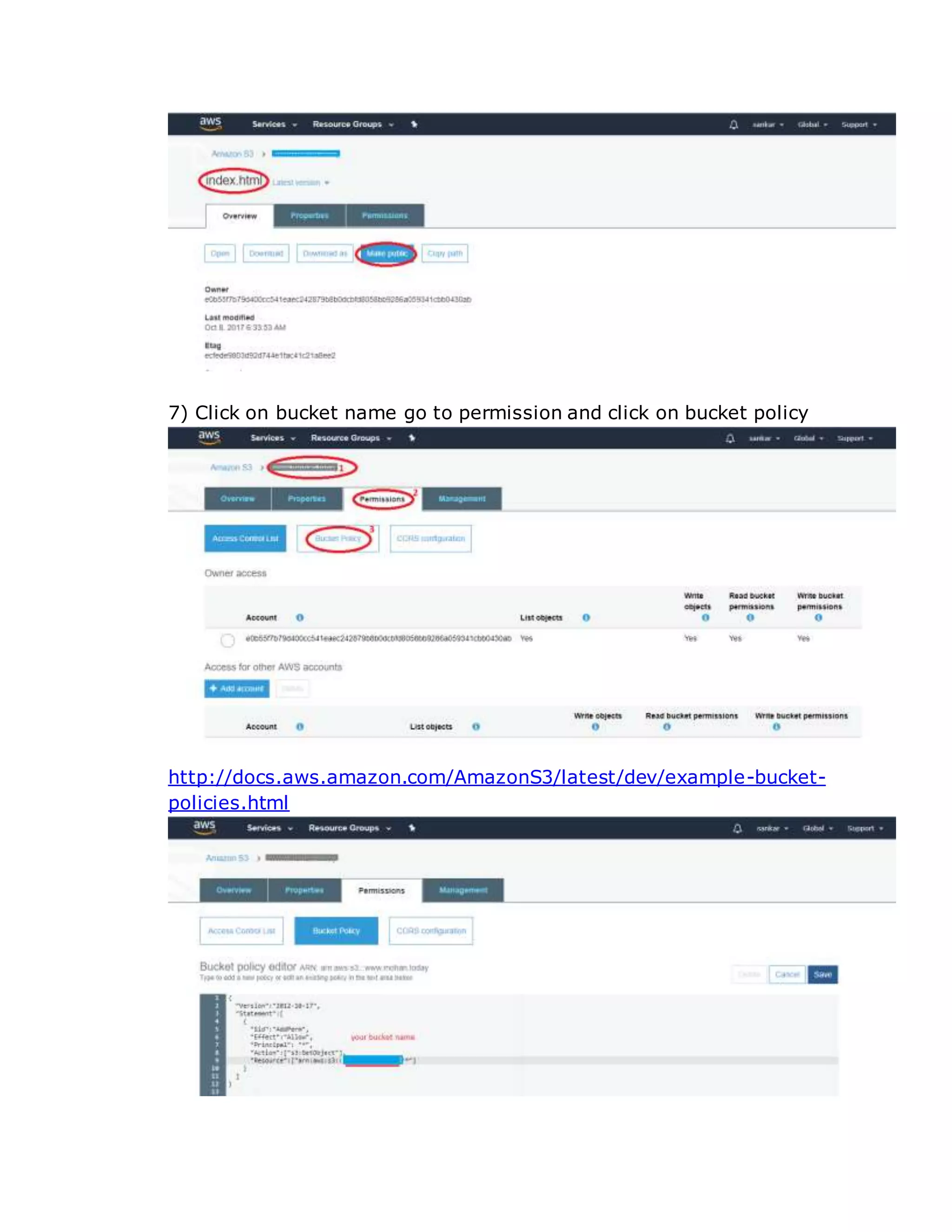 7) Click on bucket name go to permission and click on bucket policy
http://docs.aws.amazon.com/AmazonS3/latest/dev/example-bucket-
policies.html
 
