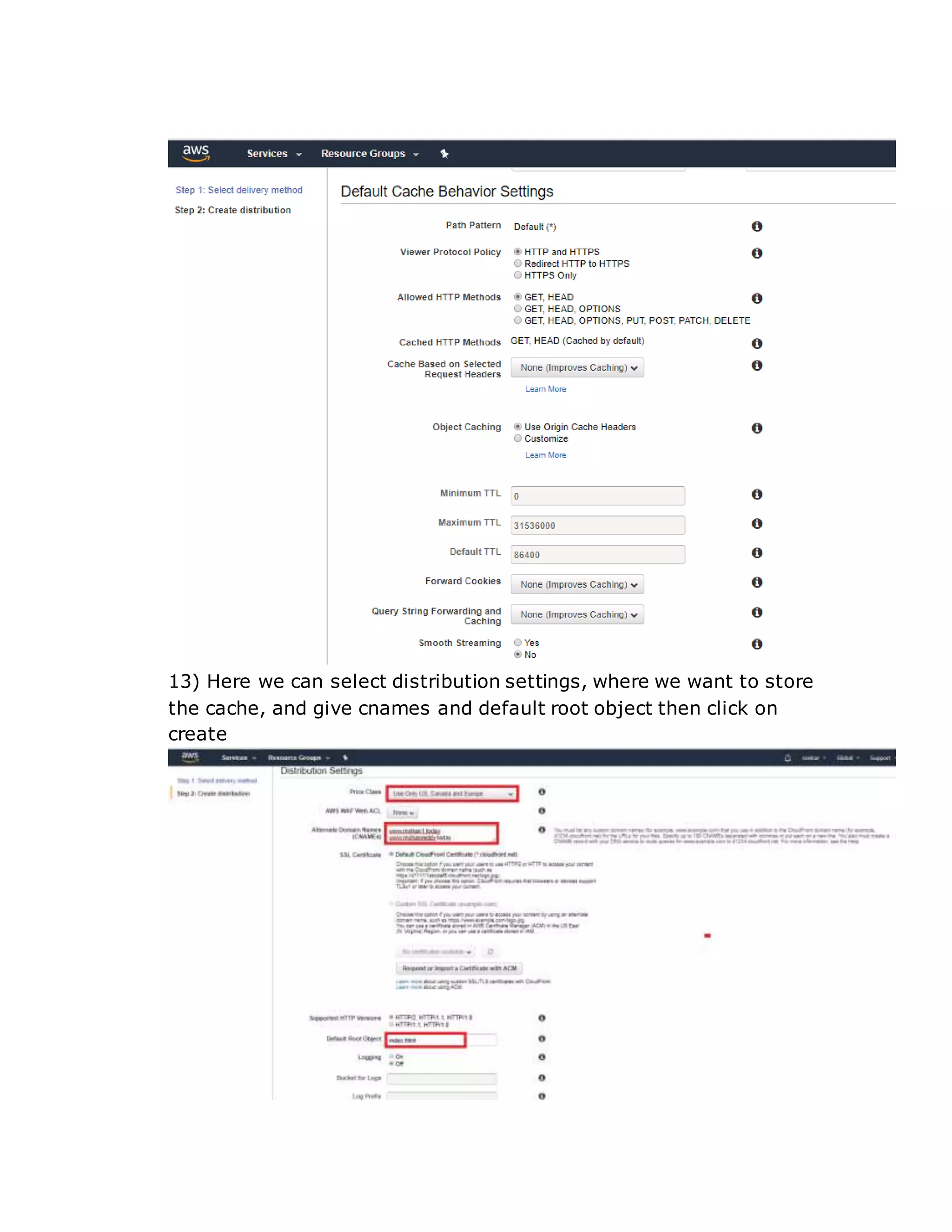 13) Here we can select distribution settings, where we want to store
the cache, and give cnames and default root object then click on
create
 
