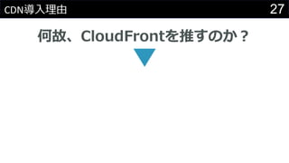 27CDN導入理由
何故、CloudFrontを推すのか？
 