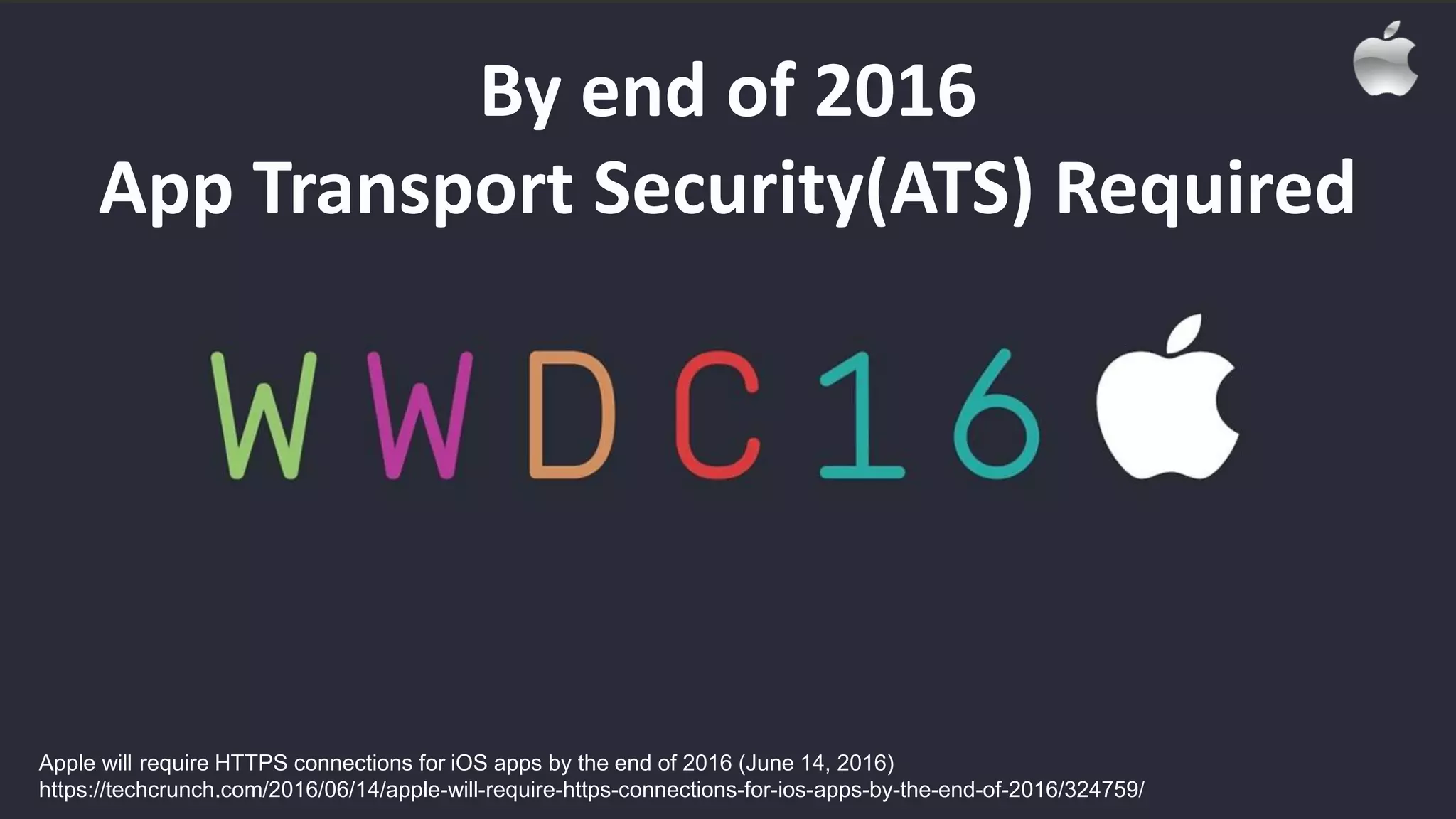 Apple will require HTTPS connections for iOS apps by the end of 2016 (June 14, 2016)
https://techcrunch.com/2016/06/14/apple-will-require-https-connections-for-ios-apps-by-the-end-of-2016/324759/
By end of 2016
App Transport Security(ATS) Required
 