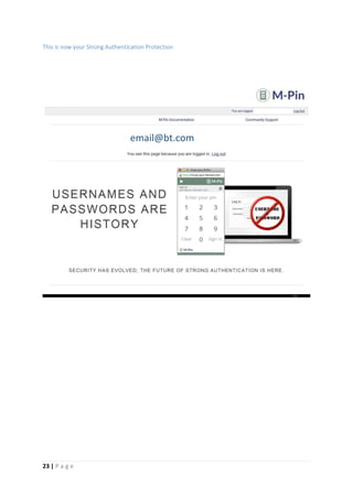 23 | P a g e
This is now your Strong Authentication Protection
email@bt.com
[Grab your
reader’s
attention
with a
great
quote from
the
document
or use this
space to
emphasize
a key
point. To
place this
text box
anywhere
on the
page, just
drag it.]
 