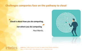 Intetics Inc. | 10001 Tamiami Tr N, Suite 114, Naples, Florida 34108, United States
Office: +1-239-217-4907 | intetics@intetics.com | www.intetics.com
Challenges companies face on the pathway to cloud
“Cloud is about how you do computing,
not where you do computing”
Paul Maritz.
 