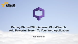 Getting Started With Amazon CloudSearch:
         Add Powerful Search To Your Web Application

                                                                      Jon Handler

© 2012 Amazon.com, Inc. and its affiliates. All rights reserved. May not be copied, modified or distributed in whole or in part without the express consent of Amazon.com, Inc.
 