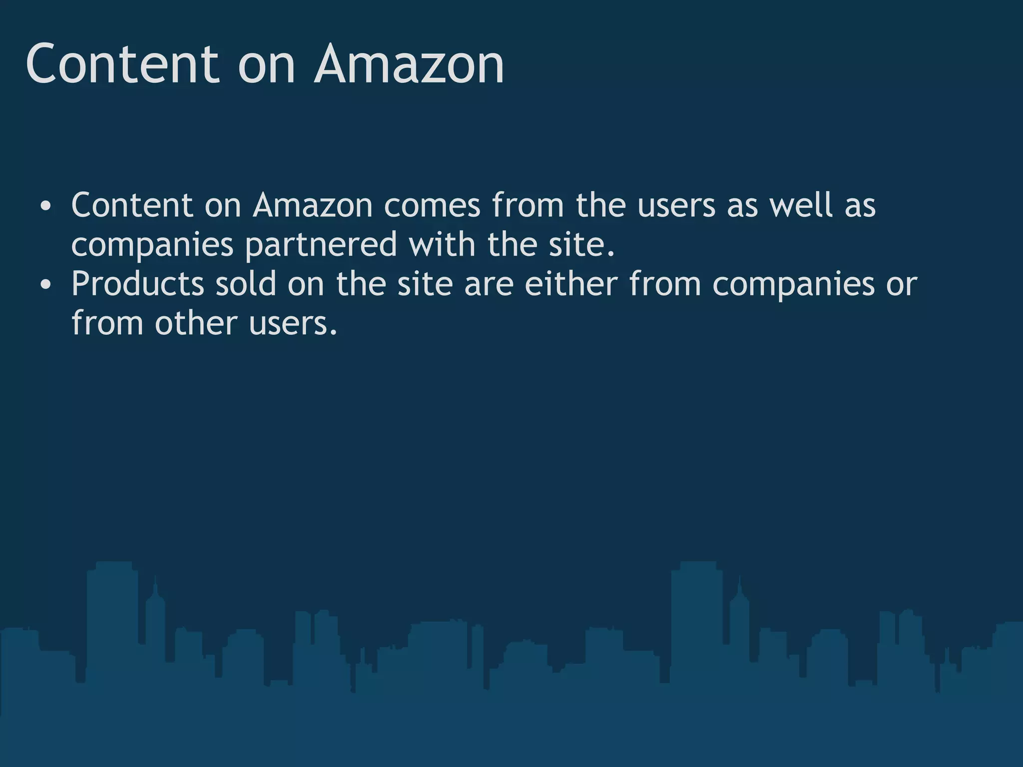 Content on Amazon Content on Amazon comes from the users as well as companies partnered with the site. Products sold on the site are either from companies or from other users. 