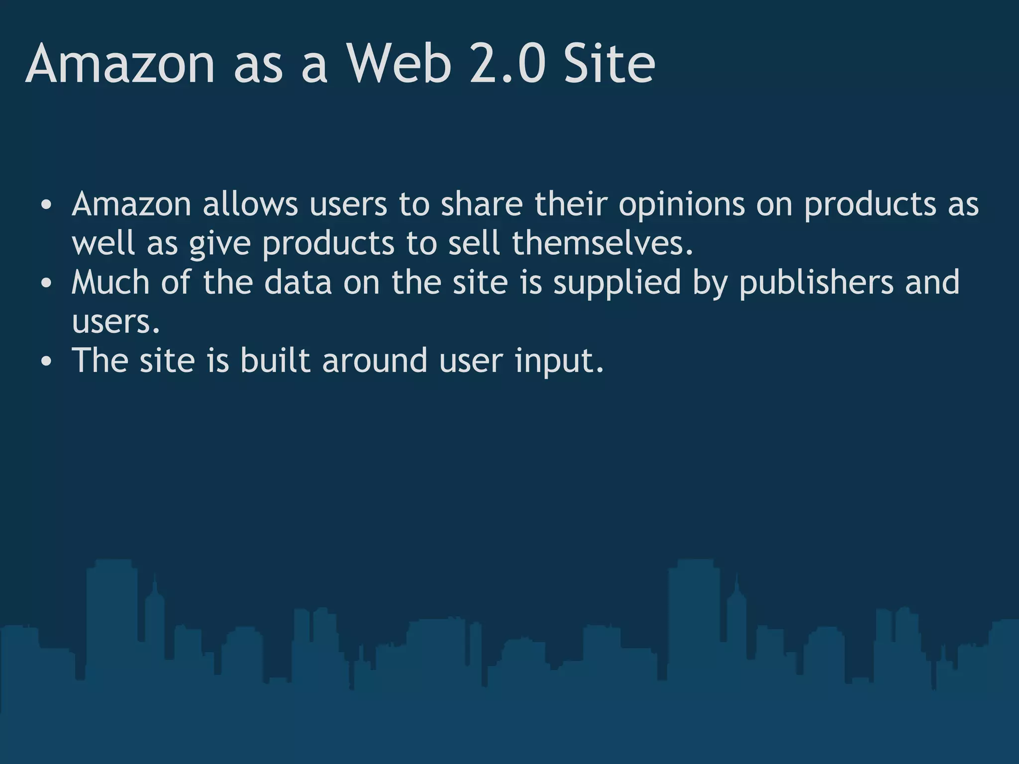 Amazon as a Web 2.0 Site Amazon allows users to share their opinions on products as well as give products to sell themselves. Much of the data on the site is supplied by publishers and users. The site is built around user input. 