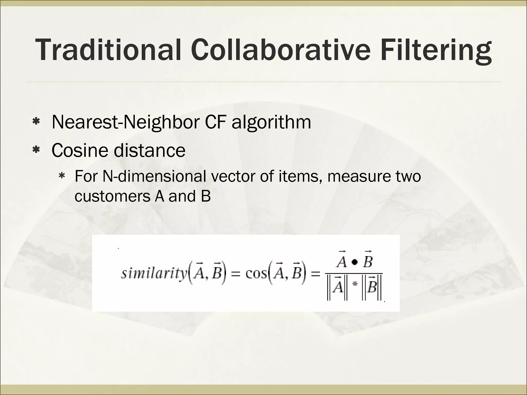 Traditional Collaborative Filtering Nearest-Neighbor CF algorithm Cosine distance For N-dimensional vector of items, measure two customers A and B 