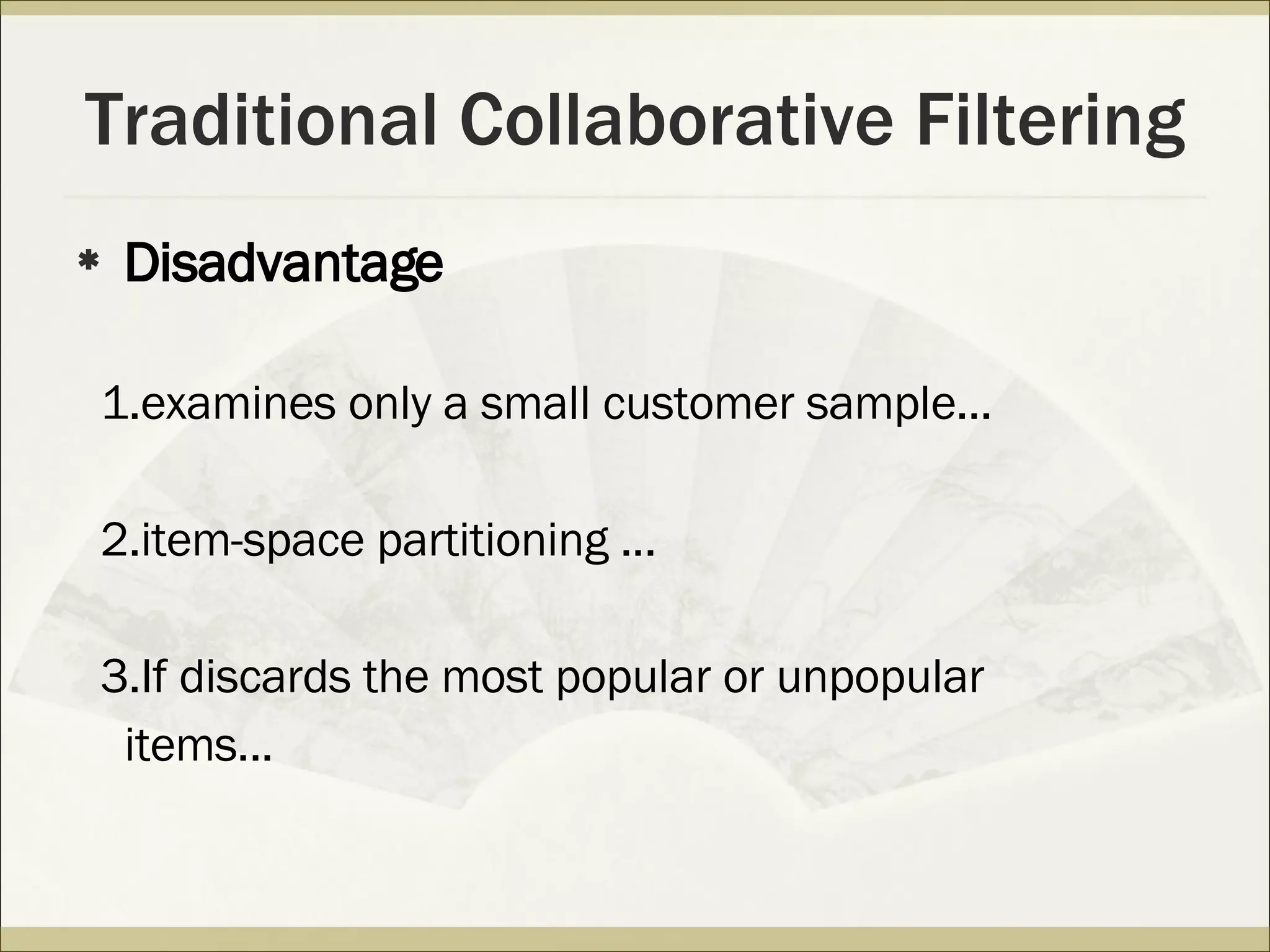 Traditional Collaborative Filtering Disadvantage 1.examines only a small customer sample... 2.item-space partitioning ... 3.If discards the most popular or unpopular  items... 