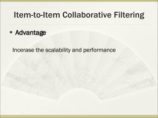 Item-to-Item Collaborative Filtering Advantage Incerase the scalability and performance 