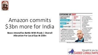 Amazon commits
$3bn more for India
Bezos Intensifies Battle With Rivals | Overall
Allocation For Local Ops At $5Bn
 