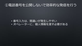 ①電話番号を公開しないで効率的な発信を行う
• 番号入力は、間違いが発生しやすい
• オペレーターに、個人情報を渡す必要がある
 