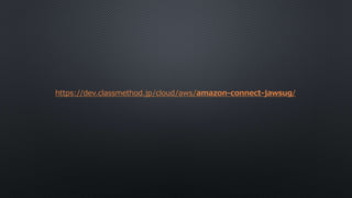 https://dev.classmethod.jp/cloud/aws/amazon-connect-jawsug/
 