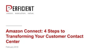 Amazon Connect: 4 Steps to
Transforming Your Customer Contact
Center
February 2018
 