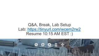 Q&A, Break, Lab Setup
Lab: https://tinyurl.com/wcem2rw2
Resume 10:15 AM EST :)
 