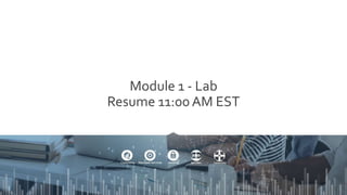 Module 1 - Lab
Resume 11:00 AM EST
 