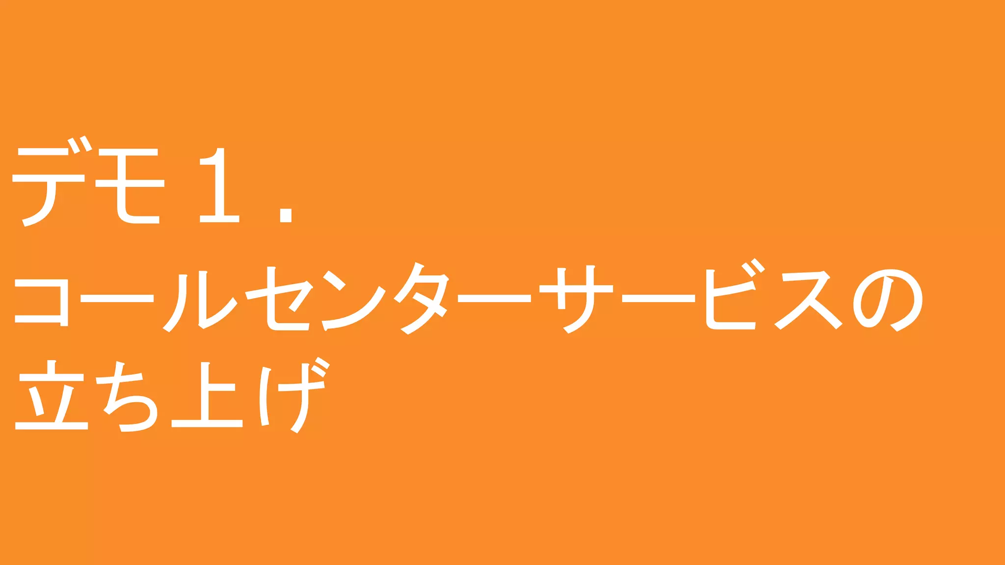 12
デモ１．
コールセンターサービスの
立ち上げ
 