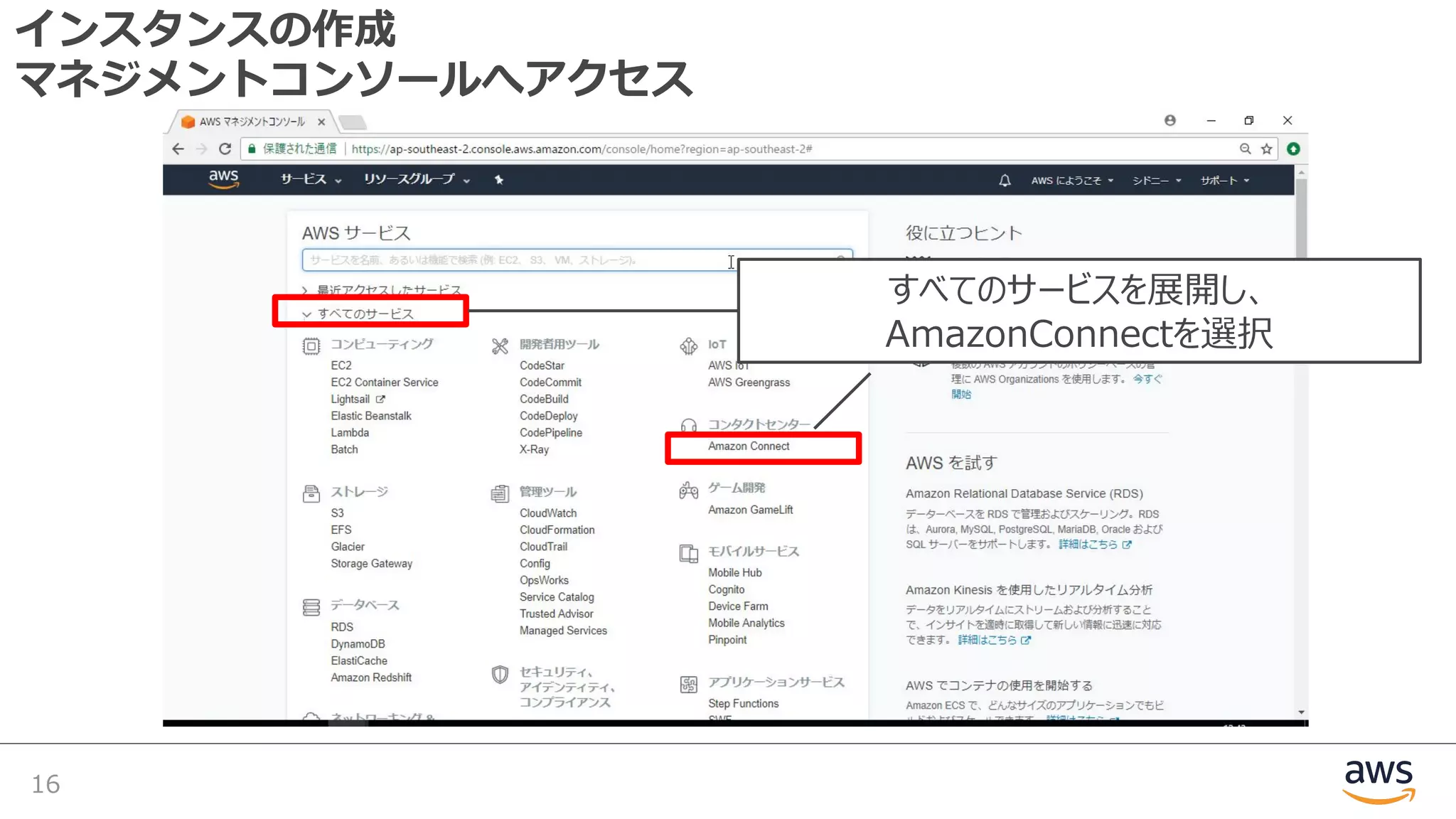 インスタンスの作成
マネジメントコンソールへアクセス
16
すべてのサービスを展開し、
AmazonConnectを選択
 