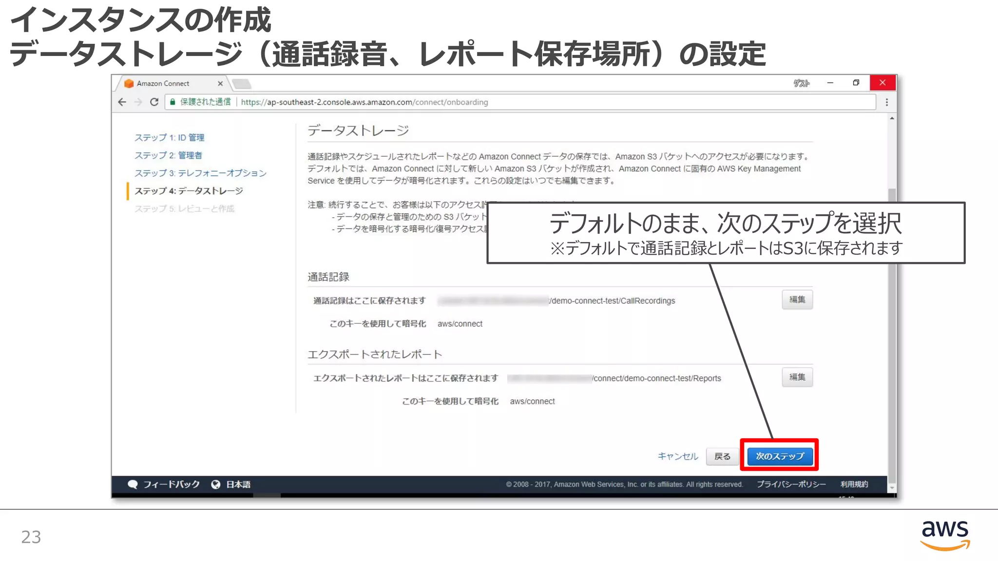 インスタンスの作成
データストレージ（通話録⾳、レポート保存場所）の設定
23
デフォルトのまま、次のステップを選択
※デフォルトで通話記録とレポートはS3に保存されます
 