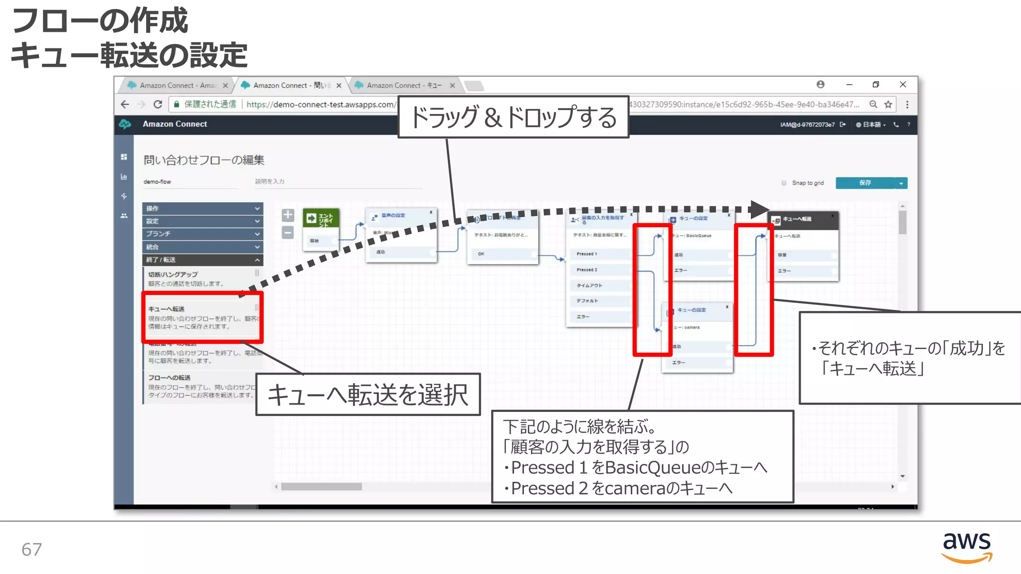 フローの作成
キュー転送の設定
67
下記のように線を結ぶ。
「顧客の⼊⼒を取得する」の
・Pressed１をBasicQueueのキューへ
・Pressed２をcameraのキューへ
ドラッグ＆ドロップする
キューへ転送を選択
・それぞれのキューの「成功」を
「キューへ転送」
 