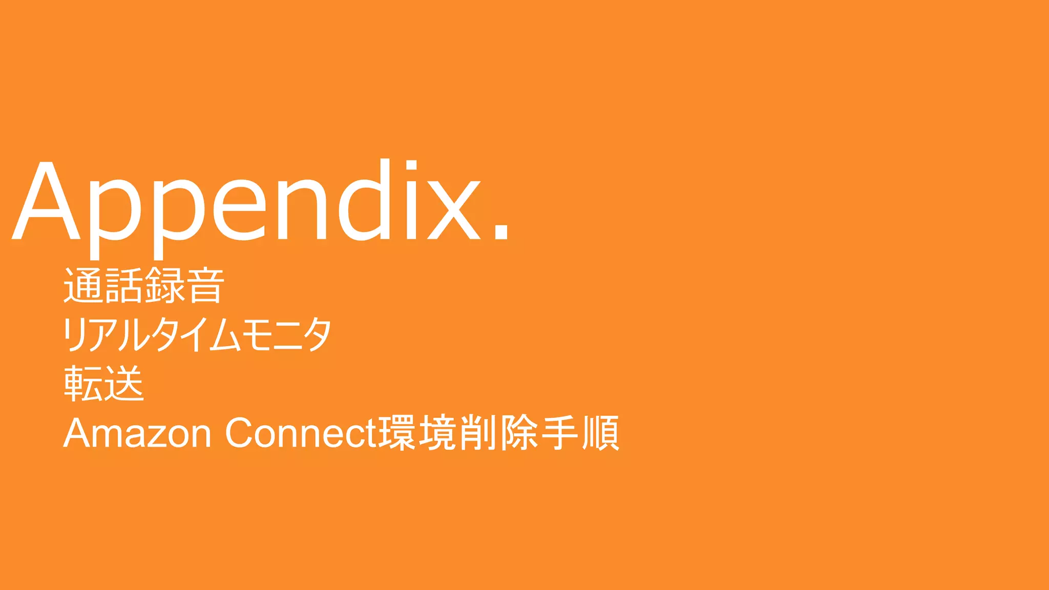 83
Appendix．
通話録⾳
リアルタイムモニタ
転送
Amazon Connect環境削除手順
 