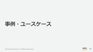 © 2017, Amazon Web Services, Inc. or its Affiliates. All rights reserved.
事例・ユースケース
39
 