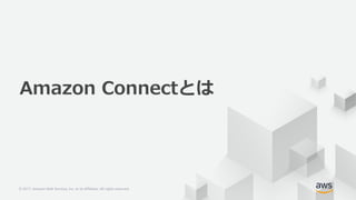 © 2017, Amazon Web Services, Inc. or its Affiliates. All rights reserved.© 2017, Amazon Web Services, Inc. or its Affiliates. All rights reserved.
Amazon Connectとは
 