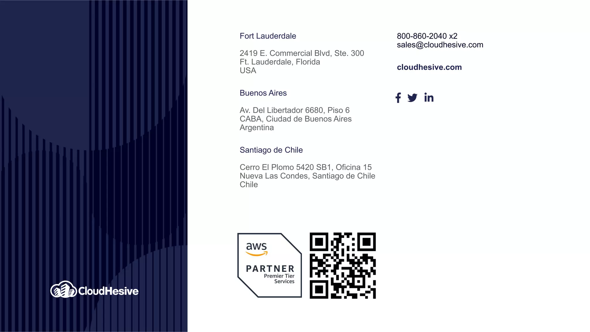 Fort Lauderdale
2419 E. Commercial Blvd, Ste. 300
Ft. Lauderdale, Florida
USA
Buenos Aires
Av. Del Libertador 6680, Piso 6
CABA, Ciudad de Buenos Aires
Argentina
Santiago de Chile
Cerro El Plomo 5420 SB1, Oficina 15
Nueva Las Condes, Santiago de Chile
Chile
800-860-2040 x2
sales@cloudhesive.com
cloudhesive.com
 