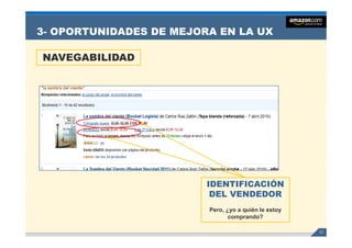 3- OPORTUNIDADES DE MEJORA EN LA UX

NAVEGABILIDAD




                         IDENTIFICACIÓN
                                     Ó
                          DEL VENDEDOR
                         Pero, ¿yo a quién l estoy
                         P             ié le t
                                comprando?

                                                     17
 