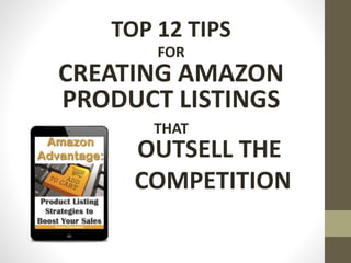 TOP 12 TIPS
FOR
CREATING AMAZON
PRODUCT LISTINGS
THAT
OUTSELL THE
COMPETITION
 