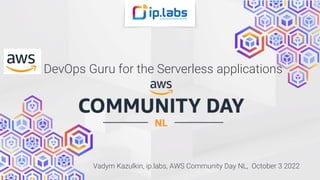 DevOps Guru for the Serverless applications
Vadym Kazulkin, ip.labs, AWS Community Day NL, October 3 2022
 