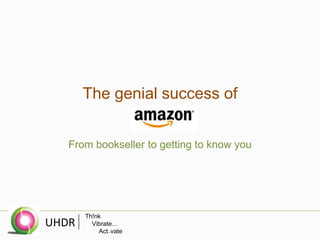 Th!nk
Vibrate…
Act→vate
UHDR
The genial success of
From bookseller to getting to know you
 