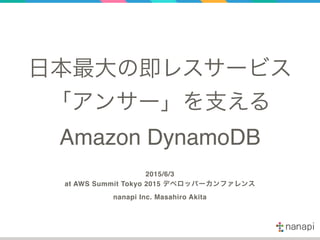日本最大の即レスサービス
「アンサー」を支える
Amazon DynamoDB
2015/6/3
at AWS Summit Tokyo 2015 デベロッパーカンファレンス
nanapi Inc. Masahiro Akita
 