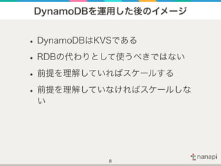 DynamoDBを運用した後のイメージ
•DynamoDBはKVSである
•RDBの代わりとして使うべきではない
•前提を理解していればスケールする
•前提を理解していなければスケールしな
い
8
 