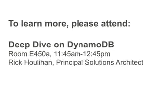 To learn more, please attend:
Deep Dive on DynamoDB
Room E450a, 11:45am-12:45pm
Rick Houlihan, Principal Solutions Architect
 