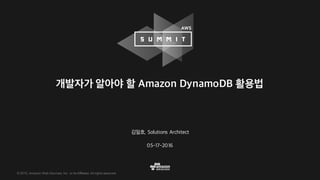 © 2015, Amazon Web Services, Inc. or its Affiliates. All rights reserved.
김일호, Solutions Architect
05-17-2016
개발자가 알아야 할 Amazon DynamoDB 활용법
 