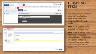 Now that you have created a
table, let’s go ahead and
insert a few items and
understand how NoSQL
works.
Step 1: Navigate to “Items”
and click on “Create item“.
Step 2: It will open a JSON
file where you can add
different items. Click on the
“+” symbol and select
“Append” and select what
type of data you want to
enter.
Sumera Hangi 06
 