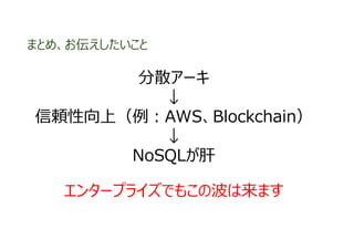 分散アーキ
↓
信頼性向上（例︓AWS、Blockchain）
↓
NoSQLが肝
まとめ、お伝えしたいこと
エンタープライズでもこの波は来ます
 
