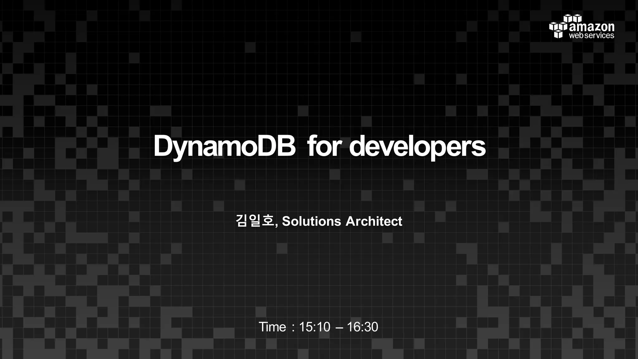DynamoDB for developers
김일호, Solutions Architect
Time : 15:10 – 16:30
 