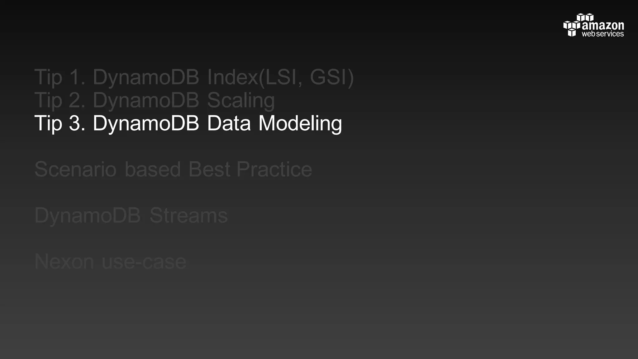 Tip 1. DynamoDB Index(LSI, GSI)
Tip 2. DynamoDB Scaling
Tip 3. DynamoDB Data Modeling
Scenario based Best Practice
DynamoDB Streams
Nexon use-case
 