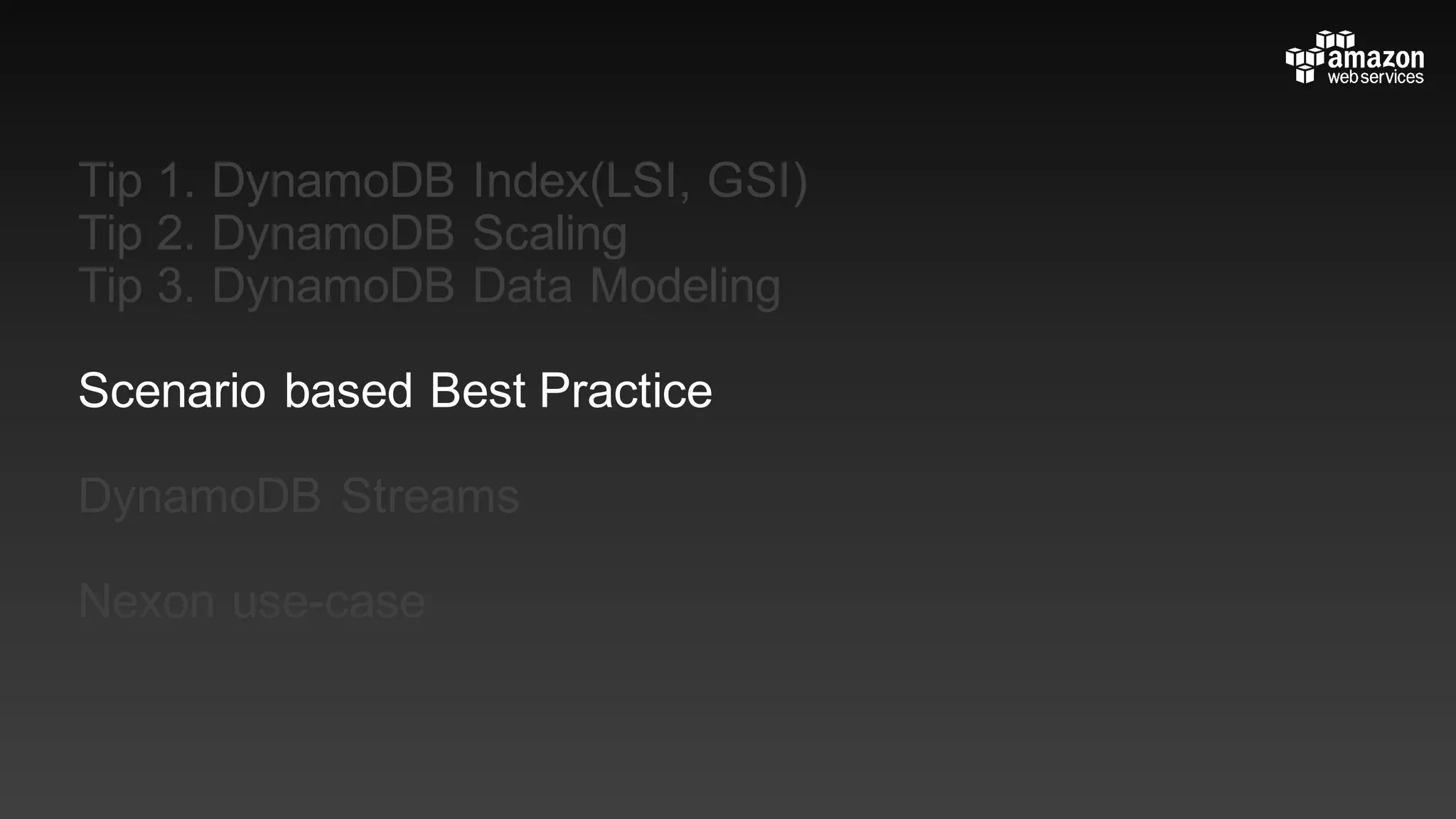 Tip 1. DynamoDB Index(LSI, GSI)
Tip 2. DynamoDB Scaling
Tip 3. DynamoDB Data Modeling
Scenario based Best Practice
DynamoDB Streams
Nexon use-case
 