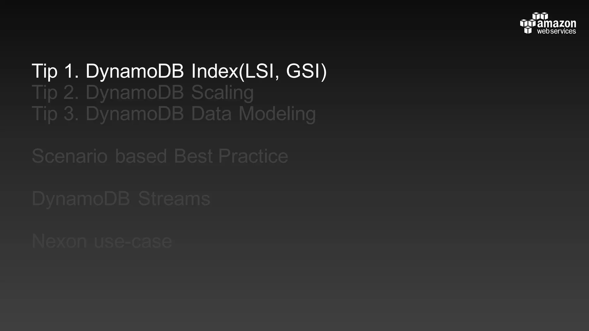 Tip 1. DynamoDB Index(LSI, GSI)
Tip 2. DynamoDB Scaling
Tip 3. DynamoDB Data Modeling
Scenario based Best Practice
DynamoDB Streams
Nexon use-case
 