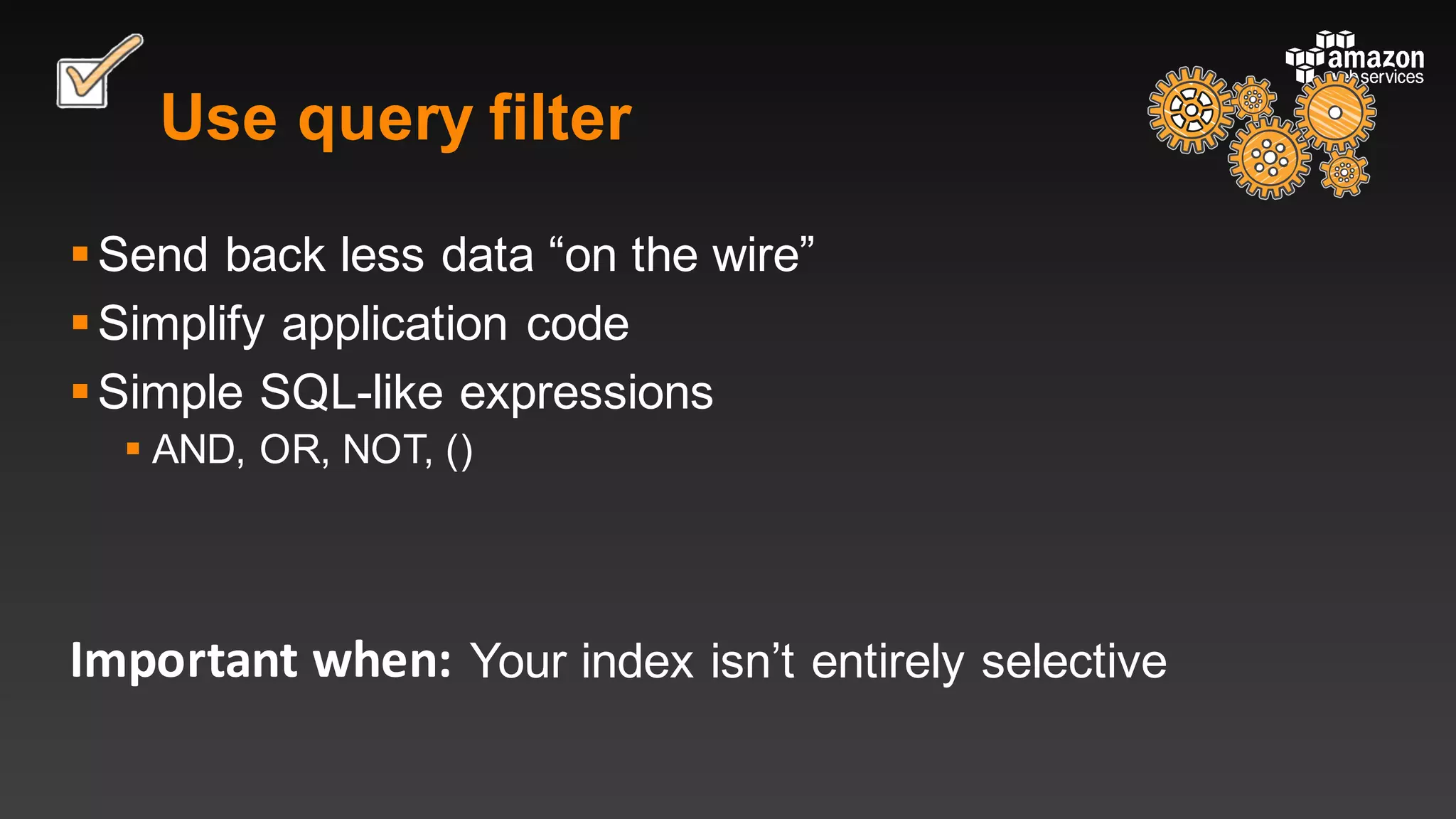 Important	when:
Use query filter
§Send back less data “on the wire”
§Simplify application code
§Simple SQL-like expressions
§ AND, OR, NOT, ()
Your index isn’t entirely selective
 