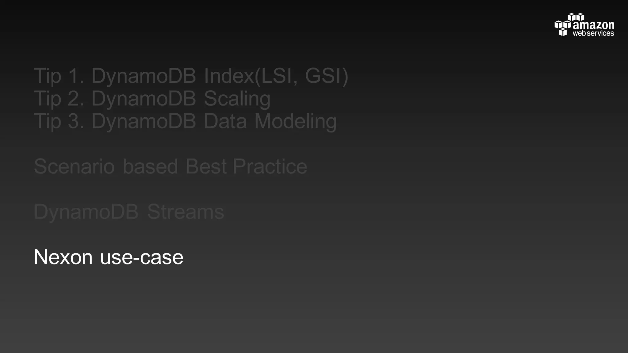 Tip 1. DynamoDB Index(LSI, GSI)
Tip 2. DynamoDB Scaling
Tip 3. DynamoDB Data Modeling
Scenario based Best Practice
DynamoDB Streams
Nexon use-case
 