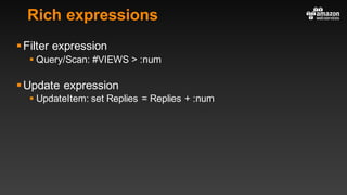 Rich expressions
§Filter expression
§ Query/Scan: #VIEWS > :num
§Update expression
§ UpdateItem: set Replies = Replies + :num
 