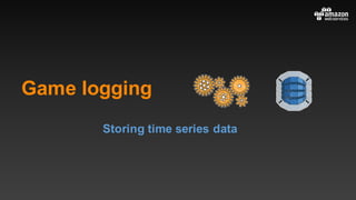Game logging
Storing time series data
 
