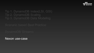Tip 1. DynamoDB Index(LSI, GSI)
Tip 2. DynamoDB Scaling
Tip 3. DynamoDB Data Modeling
Scenario based Best Practice
DynamoDB Streams
Nexon use-case
 