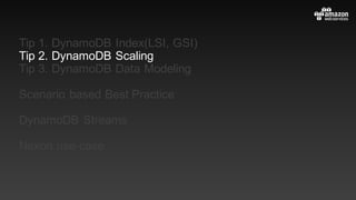 Tip 1. DynamoDB Index(LSI, GSI)
Tip 2. DynamoDB Scaling
Tip 3. DynamoDB Data Modeling
Scenario based Best Practice
DynamoDB Streams
Nexon use-case
 
