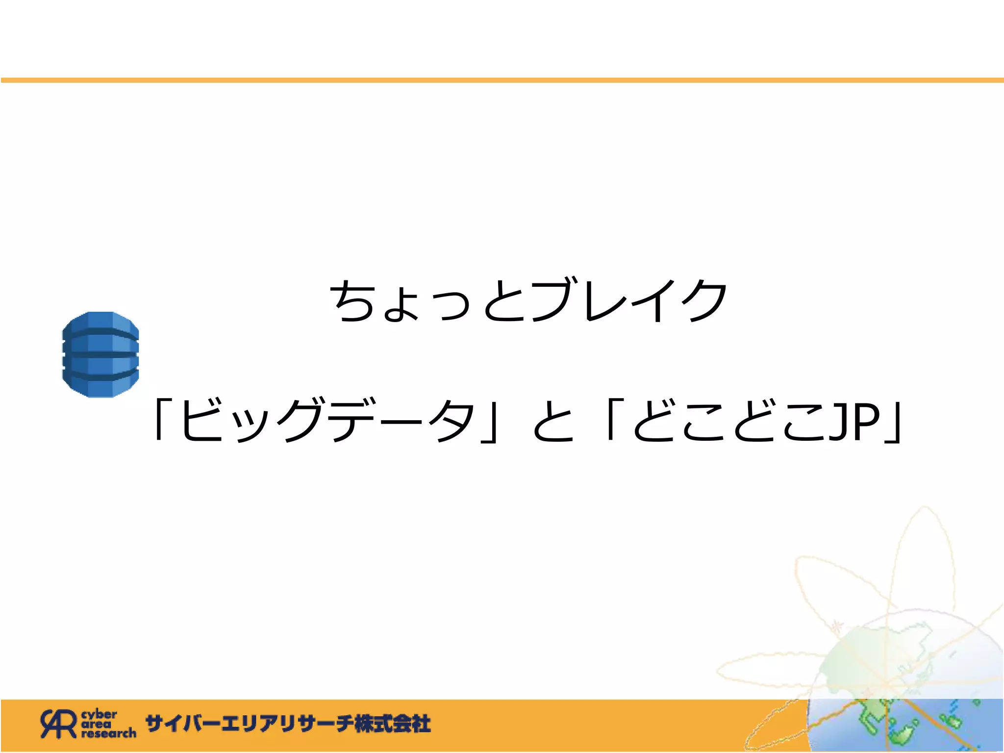 ちょっとブレイク
「ビッグデータ」と「どこどこJP」
 