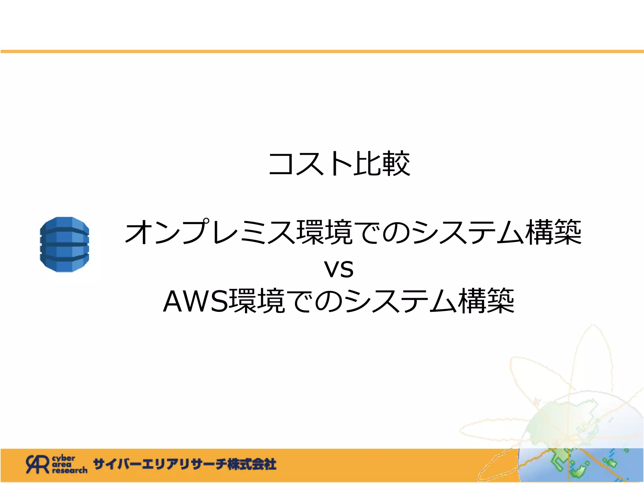 コスト比較
オンプレミス環境でのシステム構築
vs
AWS環境でのシステム構築
 
