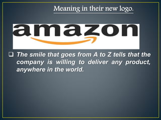 Meaning in their new logo.
 The smile that goes from A to Z tells that the
company is willing to deliver any product,
anywhere in the world.
 